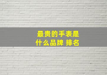 最贵的手表是什么品牌 排名